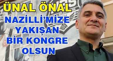 ÜNAL BAŞKAN 'NAZİLLİ'MİZE YAKIŞAN BİR KONGRE OLMASINI DİLİYORUM'
