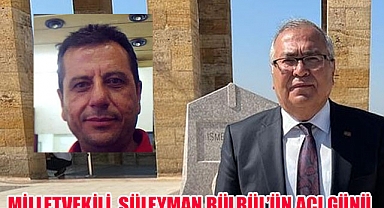 Milletvekili Süleyman Bülbül’ün acı günü