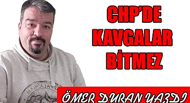 CHP’DE KAVGALAR VE HESAPLAR BİTMEZ