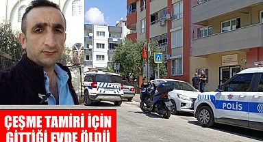 Çeşme tamiratı için gittiği evde öldü