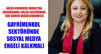 GÜLER KURUDERE AKBAŞ’TAN GAYRİMENKUL EMLAK SEKTÖRÜNDE SON DURUM DEĞERLENDİRMESİ