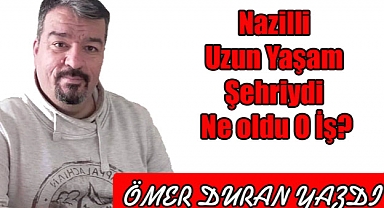 Nazilli Uzun Yaşam Şehri idi Ne oldu O İş?