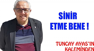 SİNİR  ETME  BENE !
