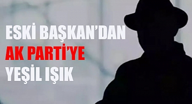 Eski Başkan’dan AK Parti’ye yeşil ışık