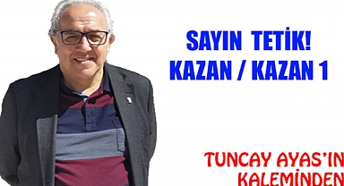 SAYIN  TETİK! KAZAN / KAZAN 1