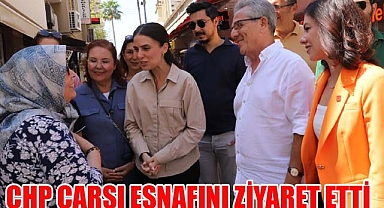 CHP ÇARŞI ESNAFINI ZİYARET ETTİ