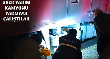 GECE YARISI KAMYONU YAKMAYA ÇALIŞTILAR